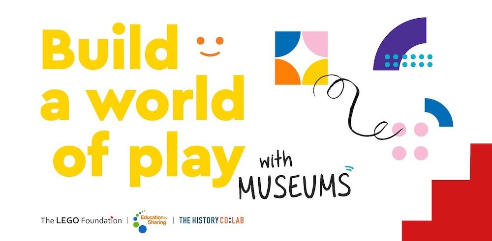The words Build a World of Play with Museums - in yellow and black, and the words The Lego Foundation, Education for Sharing, and The History Co:Lab in small letters at the bottom, sit to the left of colorful geometric shapes and playful squiggles.